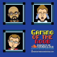Gaming of the Noob Podcast!