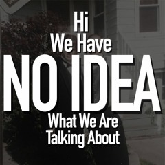 We Have No Idea What We Are Talking About