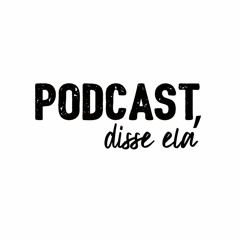 Podcast, disse ela