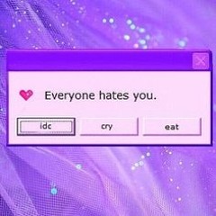 Everyone hates you.