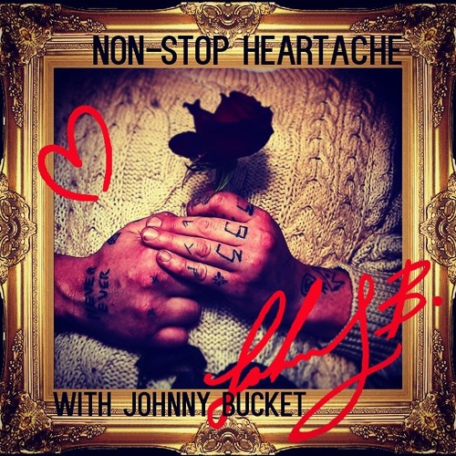 Non-stop Heart-ache with host Johnny Bucket (prod. JOHNNY KETAMINE)
