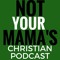 Not Your Mama's Christian Podcast