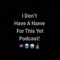 I Don't Have A Name For This Yet Podcast!
