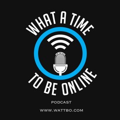 WHAT A TIME TO BE ONLINE PODCAST : #wattbo