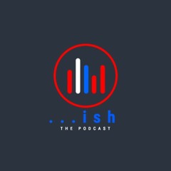 ...ish - The Podcast