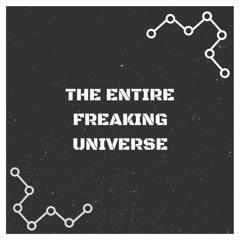 The Entire Freaking Universe