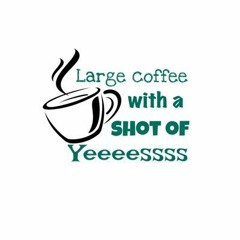 Large coffee with a shot of yeeeessss