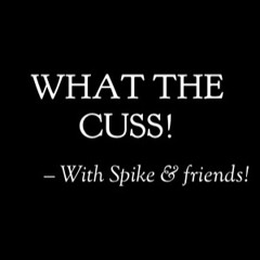 WHAT THE CUSS! With Spike & friends!