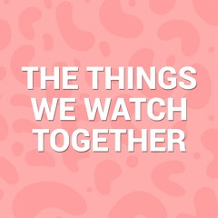Stream The Things We Watch Together Listen to podcast episodes