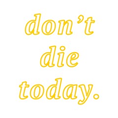 Don't Die Today.