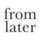 FromLater