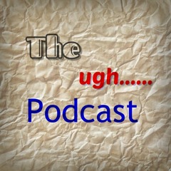 The Ugh... Podcast