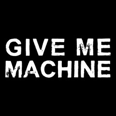 GIVE ME MACHINE