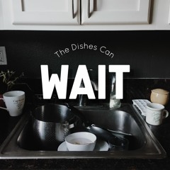 The Dishes Can Wait