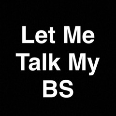 Let Me Talk My BS