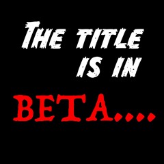 The Title is in Beta....