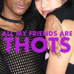 All My Friends Are Thots