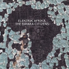 The Bayara Citizens " The Electrik Afrika "