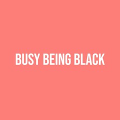 Busy Being Black