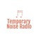Temporary Noise Radio