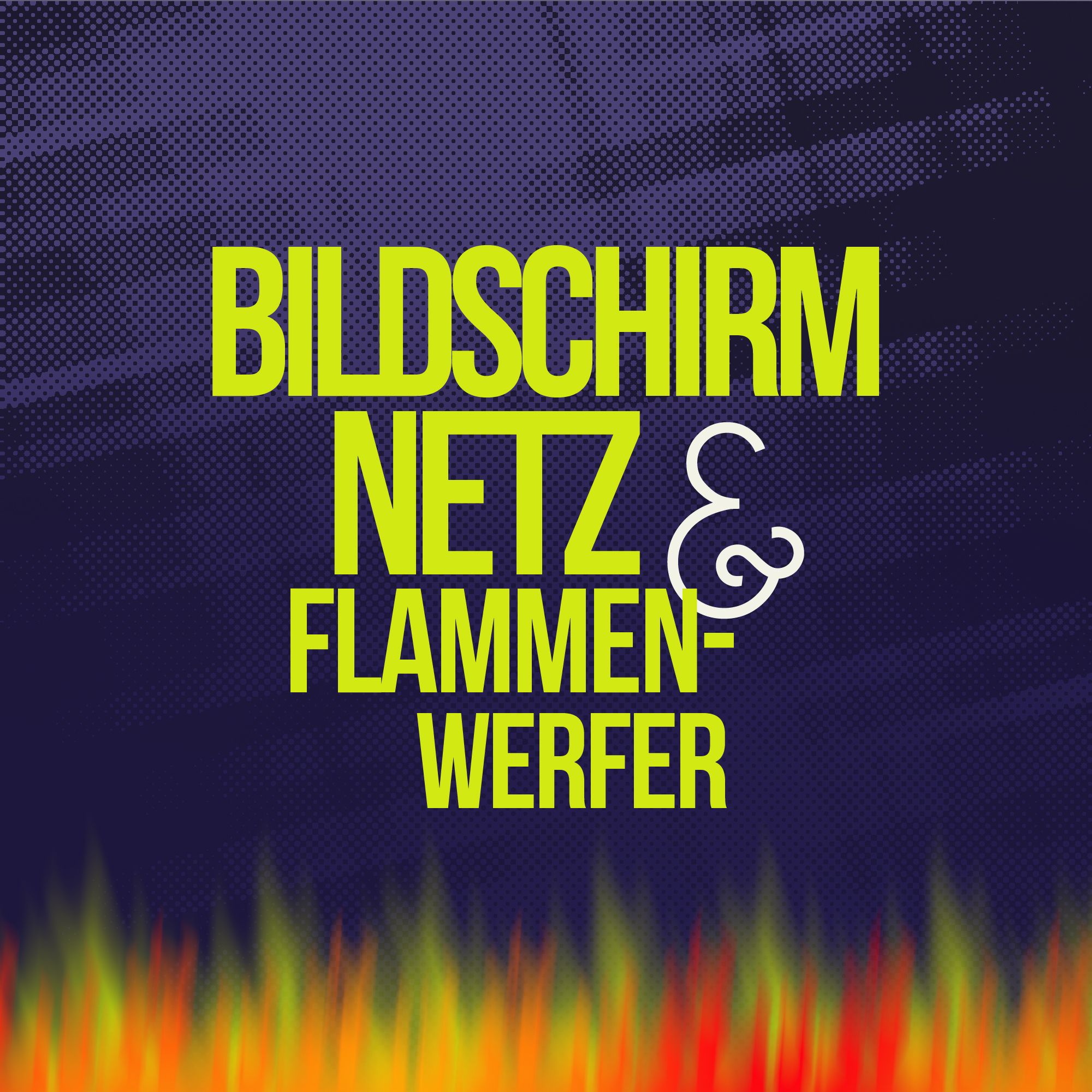Bildschirm, Netz & Flammenwerfer