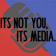 It's Not You, It's Media