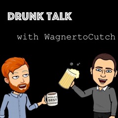Drunk Talk With WagnertoCutch
