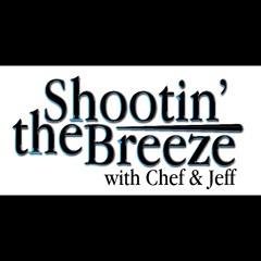 Shooting The Breeze with Chef & Jeff