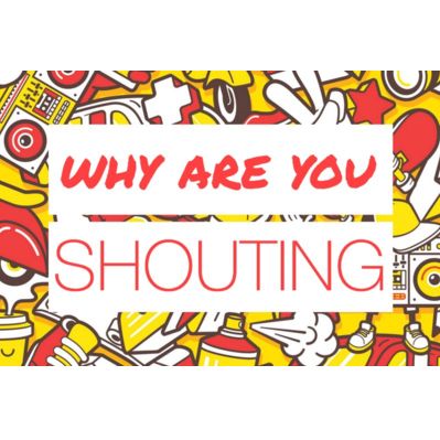 Why Are You Shouting