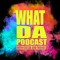 WHAT DA PODCAST