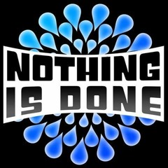 Nothing Is Done