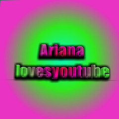 Ariana lovesyoutube