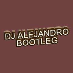 DJ ALEJANDRO BOOTLEG