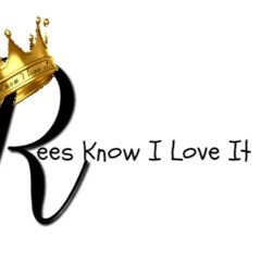 Rees Know I Love It