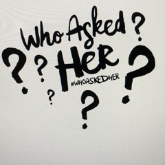 #WhoAskedHer - the Podcast