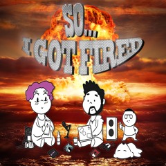 So I Got Fired
