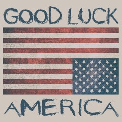 Good Luck, America