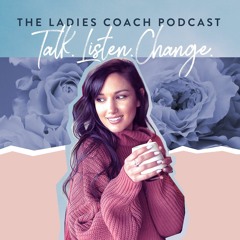 The Ladies Coach Podcast - Talk. Listen. Change.