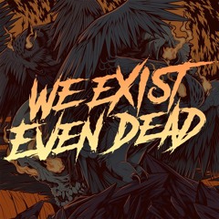 We Exist Even Dead