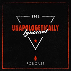 The Unapologetically Ignorant Podcast