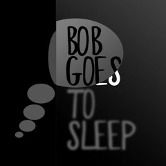 Bob Goes To Sleep