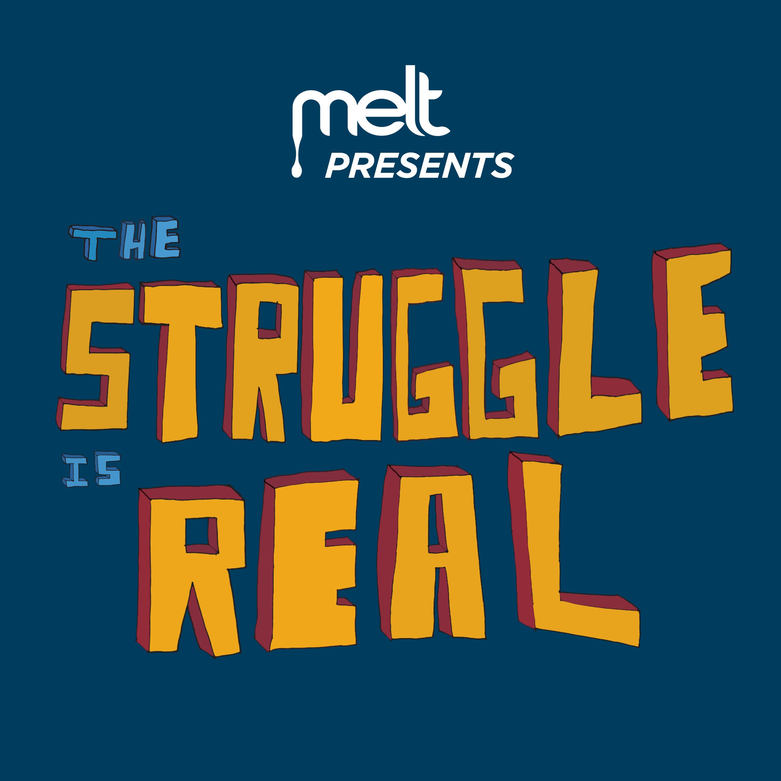 MELT Presents: The Struggle Is Real