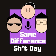 Same Difference, Sh*t Day: The Podcast