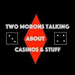 Two Morons Talking About Casinos & Stuff