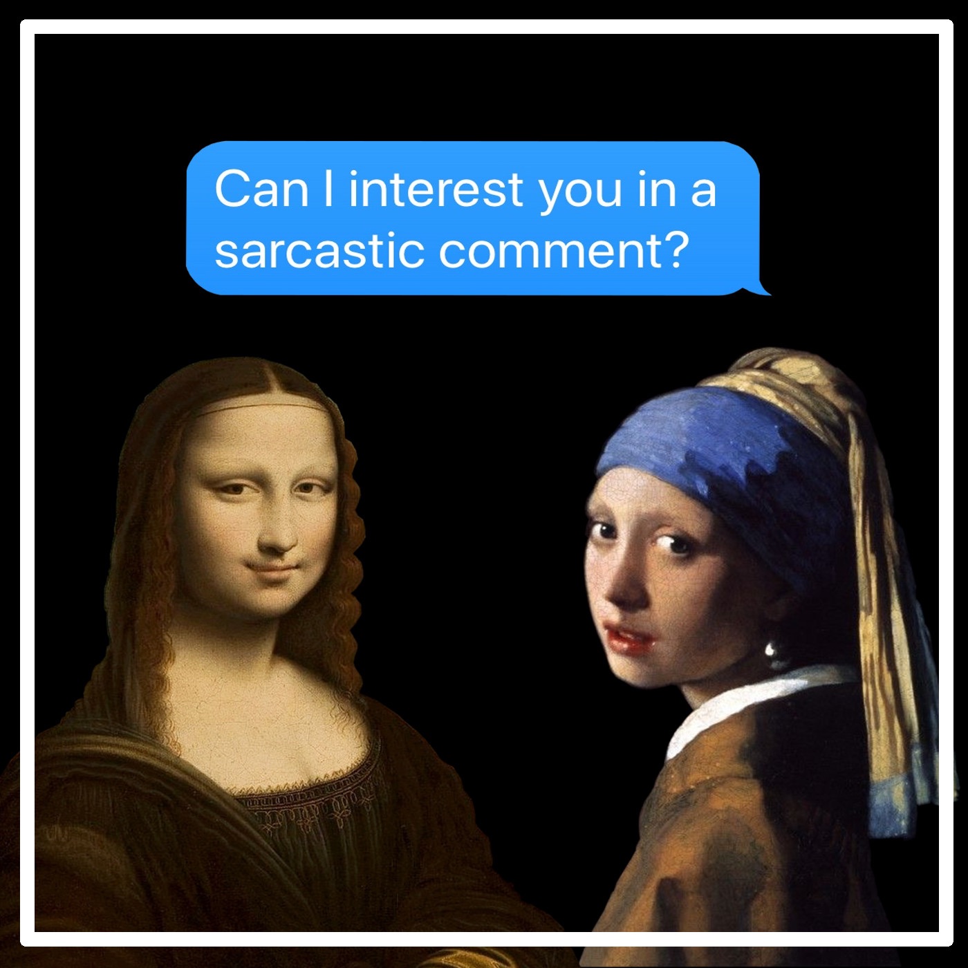 Can I interest you in a sarcastic comment?