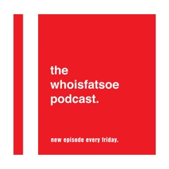 THE WHOISFATSOE PODCAST
