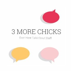 3 More Chicks Over Here Talkin'bout Stuff