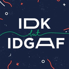 IDK but IDGAF Podcast