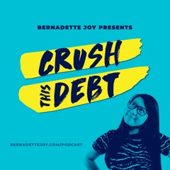 The Bernadette Joy Podcast: Crush This Debt