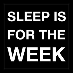 SLEEP is for the WEEK